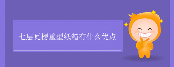 七層瓦楞重型紙箱有什么優(yōu)點(diǎn)